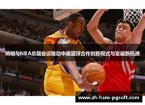 姚明与NBA总裁会谈推动中美篮球合作创新模式与发展新机遇