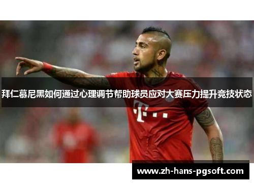 拜仁慕尼黑如何通过心理调节帮助球员应对大赛压力提升竞技状态