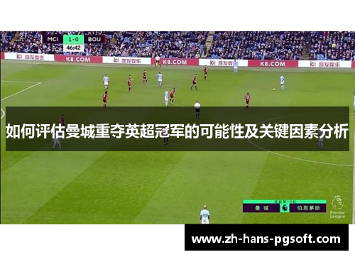 如何评估曼城重夺英超冠军的可能性及关键因素分析