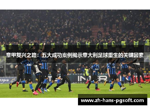意甲复兴之路：五大成功案例揭示意大利足球重生的关键因素