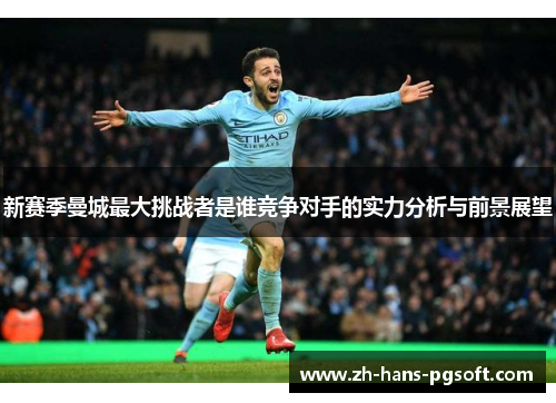 新赛季曼城最大挑战者是谁竞争对手的实力分析与前景展望