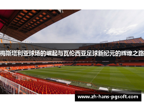 梅斯塔利亚球场的崛起与瓦伦西亚足球新纪元的辉煌之路