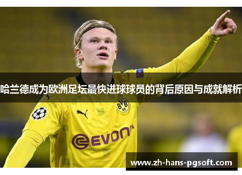哈兰德成为欧洲足坛最快进球球员的背后原因与成就解析