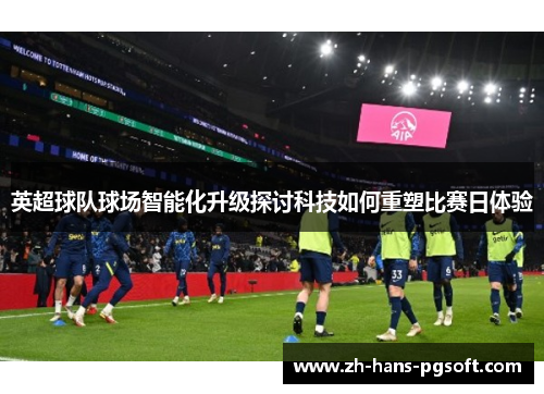 英超球队球场智能化升级探讨科技如何重塑比赛日体验