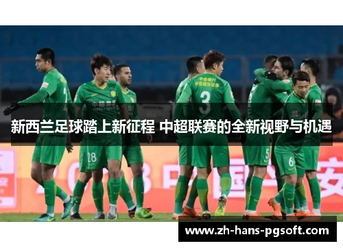 新西兰足球踏上新征程 中超联赛的全新视野与机遇