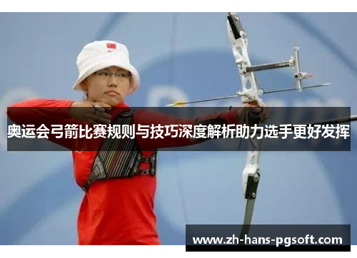 奥运会弓箭比赛规则与技巧深度解析助力选手更好发挥
