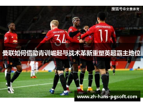曼联如何借助青训崛起与战术革新重塑英超霸主地位
