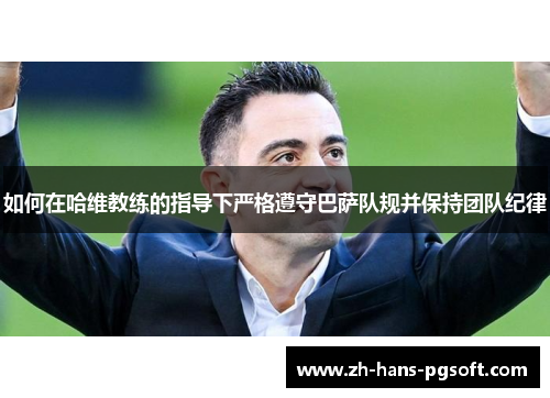 如何在哈维教练的指导下严格遵守巴萨队规并保持团队纪律