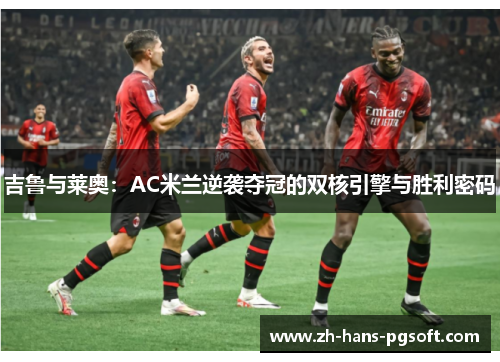 吉鲁与莱奥：AC米兰逆袭夺冠的双核引擎与胜利密码