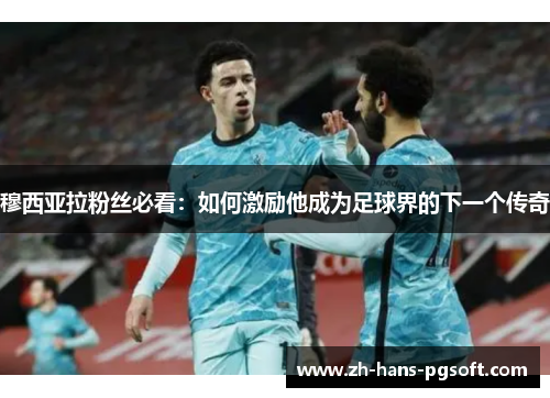 穆西亚拉粉丝必看：如何激励他成为足球界的下一个传奇