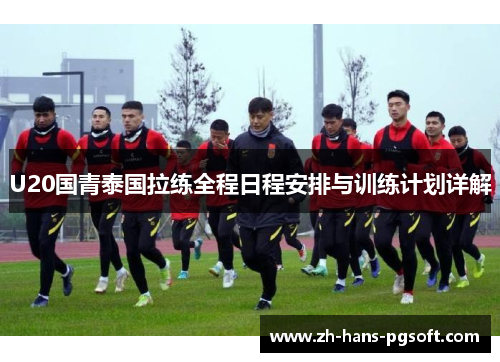 U20国青泰国拉练全程日程安排与训练计划详解