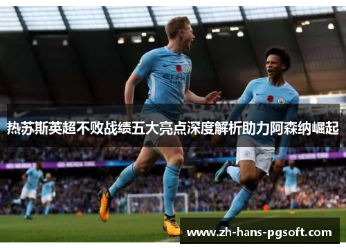 热苏斯英超不败战绩五大亮点深度解析助力阿森纳崛起