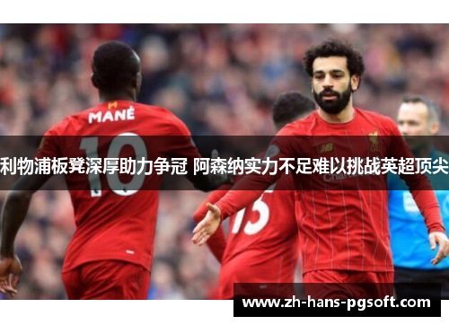 利物浦板凳深厚助力争冠 阿森纳实力不足难以挑战英超顶尖