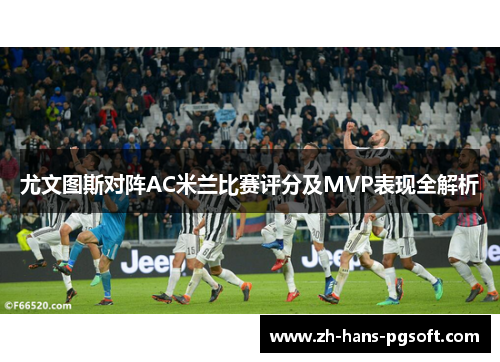 尤文图斯对阵AC米兰比赛评分及MVP表现全解析