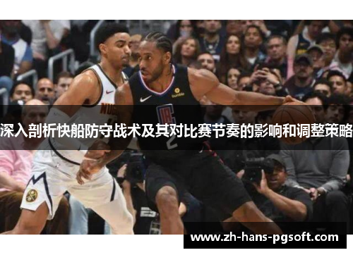 深入剖析快船防守战术及其对比赛节奏的影响和调整策略