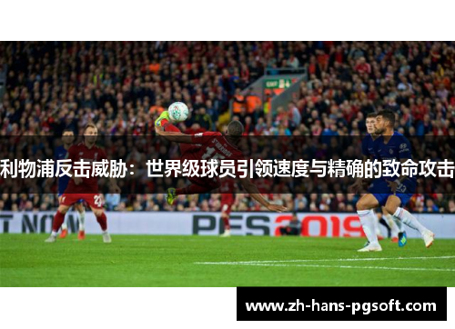 利物浦反击威胁：世界级球员引领速度与精确的致命攻击