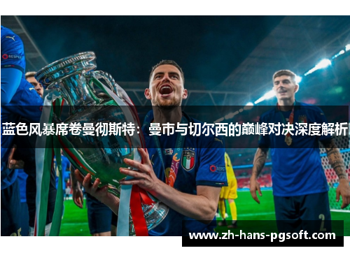 蓝色风暴席卷曼彻斯特：曼市与切尔西的巅峰对决深度解析
