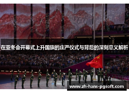在亚冬会开幕式上升国旗的庄严仪式与背后的深刻意义解析