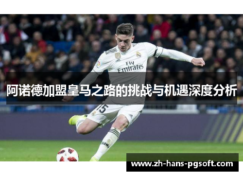 阿诺德加盟皇马之路的挑战与机遇深度分析