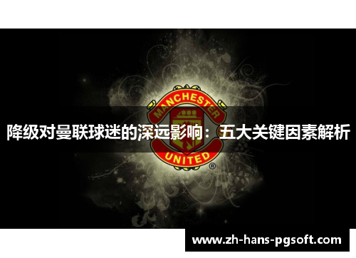 降级对曼联球迷的深远影响：五大关键因素解析