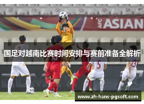 国足对越南比赛时间安排与赛前准备全解析