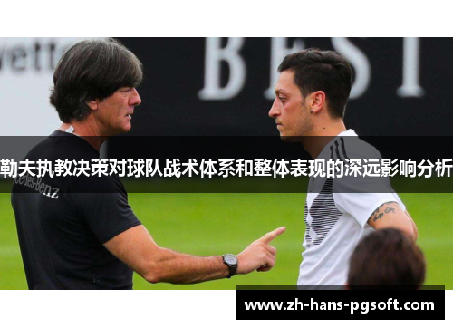 勒夫执教决策对球队战术体系和整体表现的深远影响分析