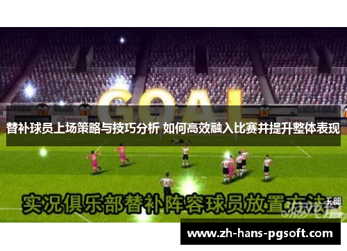 替补球员上场策略与技巧分析 如何高效融入比赛并提升整体表现