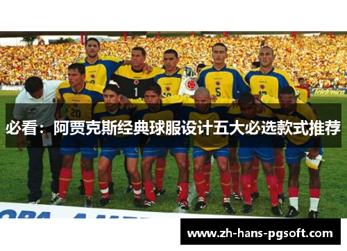 必看：阿贾克斯经典球服设计五大必选款式推荐
