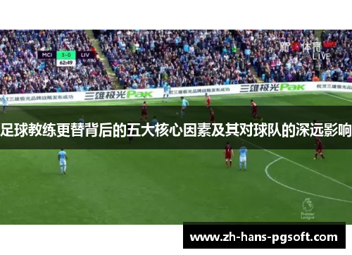 足球教练更替背后的五大核心因素及其对球队的深远影响 足球教练更替背后的五大核心因素及其对球队的深远影响