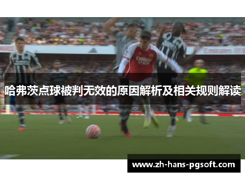 哈弗茨点球被判无效的原因解析及相关规则解读 哈弗茨点球被判无效的原因解析及相关规则解读