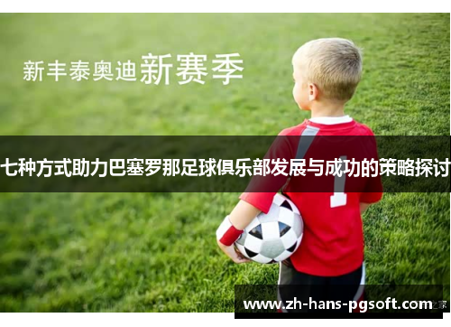 七种方式助力巴塞罗那足球俱乐部发展与成功的策略探讨 七种方式助力巴塞罗那足球俱乐部发展与成功的策略探讨