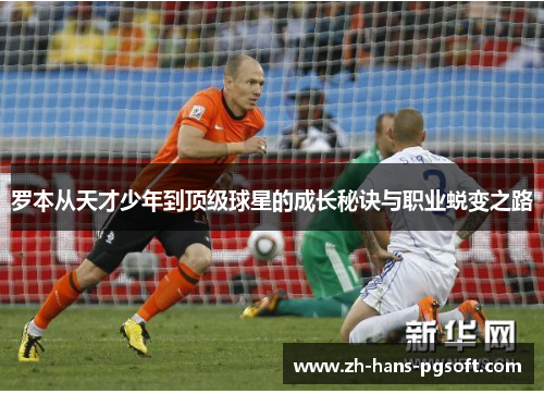 罗本从天才少年到顶级球星的成长秘诀与职业蜕变之路 罗本从天才少年到顶级球星的成长秘诀与职业蜕变之路