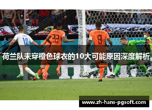 荷兰队未穿橙色球衣的10大可能原因深度解析