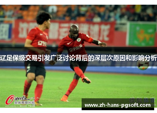 辽足保级交易引发广泛讨论背后的深层次原因和影响分析 辽足保级交易引发广泛讨论背后的深层次原因和影响分析