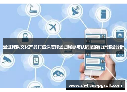 通过球队文化产品打造深度球迷归属感与认同感的创新路径分析