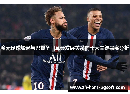 金元足球崛起与巴黎圣日耳曼发展关系的十大关键事实分析