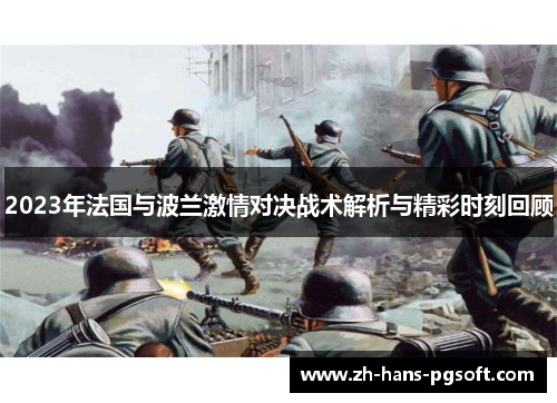 2023年法国与波兰激情对决战术解析与精彩时刻回顾 2023年法国与波兰激情对决战术解析与精彩时刻回顾