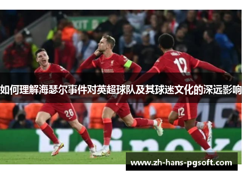 如何理解海瑟尔事件对英超球队及其球迷文化的深远影响 如何理解海瑟尔事件对英超球队及其球迷文化的深远影响