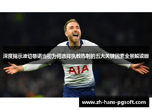 深度揭示波切蒂诺当初为何选择执教热刺的五大关键因素全景解读版 深度揭示波切蒂诺当初为何选择执教热刺的五大关键因素全景解读版