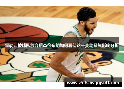 霍勒迪被球队放弃后杰伦布朗如何看待这一变动及其影响分析