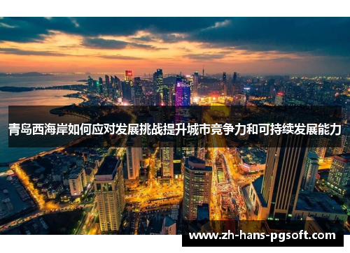 青岛西海岸如何应对发展挑战提升城市竞争力和可持续发展能力 青岛西海岸如何应对发展挑战提升城市竞争力和可持续发展能力