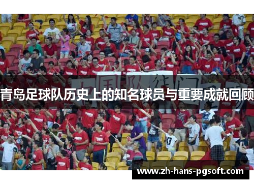青岛足球队历史上的知名球员与重要成就回顾 青岛足球队历史上的知名球员与重要成就回顾
