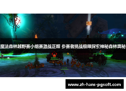 魔法森林越野赛小组赛激战正酣 参赛者挑战极限探索神秘森林奥秘