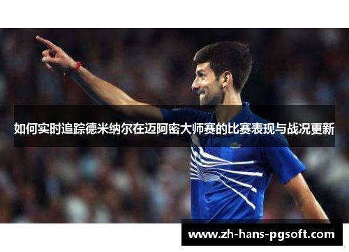 如何实时追踪德米纳尔在迈阿密大师赛的比赛表现与战况更新