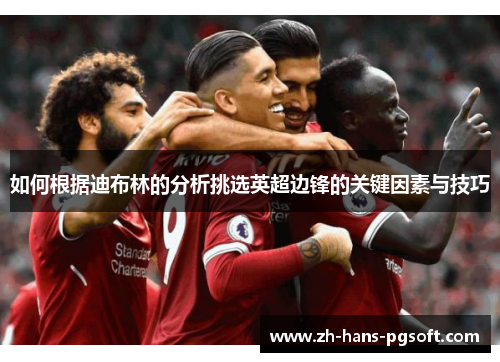 如何根据迪布林的分析挑选英超边锋的关键因素与技巧