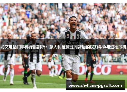 尤文电话门事件深度剖析：意大利足球丑闻背后的权力斗争与道德危机