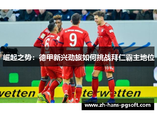 崛起之势：德甲新兴劲旅如何挑战拜仁霸主地位