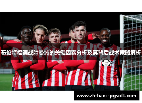 布伦特福德战胜曼城的关键因素分析及其背后战术策略解析