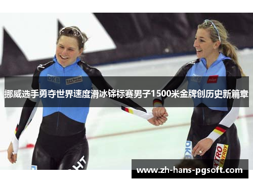 挪威选手勇夺世界速度滑冰锦标赛男子1500米金牌创历史新篇章