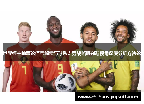 世界杯主帅言论信号解读与球队走势战略研判新视角深度分析方法论